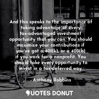  And this speaks to the importance of taking advantage of every tax-advantaged in... - Anthony Robbins - Quotes Donut