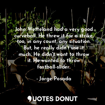  John Wetteland had a very good curveball. He threw it for a strike, too, in any ... - Jorge Posada - Quotes Donut