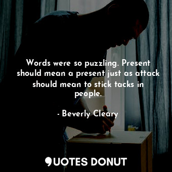  Words were so puzzling. Present should mean a present just as attack should mean... - Beverly Cleary - Quotes Donut