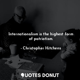  Internationalism is the highest form of patriotism.... - Christopher Hitchens - Quotes Donut