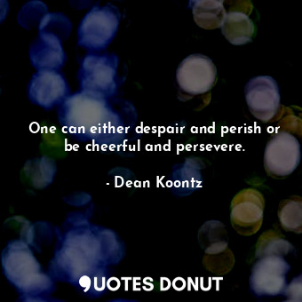  One can either despair and perish or be cheerful and persevere.... - Dean Koontz - Quotes Donut