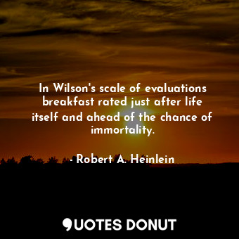  In Wilson's scale of evaluations breakfast rated just after life itself and ahea... - Robert A. Heinlein - Quotes Donut