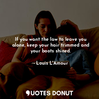  If you want the law to leave you alone, keep your hair trimmed and your boots sh... - Louis L&#039;Amour - Quotes Donut