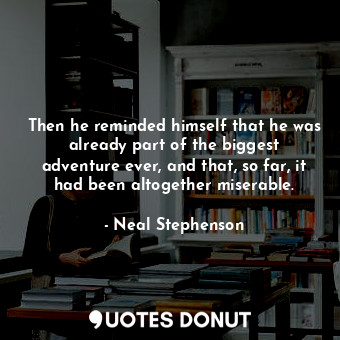 Then he reminded himself that he was already part of the biggest adventure ever, and that, so far, it had been altogether miserable.