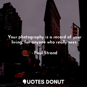  Your photography is a record of your living, for anyone who really sees.... - Paul Strand - Quotes Donut