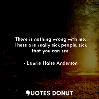  There is nothing wrong with me. These are really sick people, sick that you can ... - Laurie Halse Anderson - Quotes Donut