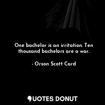  One bachelor is an irritation. Ten thousand bachelors are a war.... - Orson Scott Card - Quotes Donut