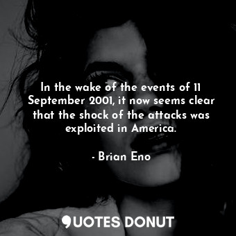  In the wake of the events of 11 September 2001, it now seems clear that the shoc... - Brian Eno - Quotes Donut