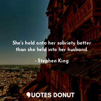  She's held onto her sobriety better than she held into her husband.... - Stephen King - Quotes Donut