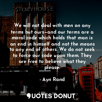  We will not deal with men on any terms but ours—and our terms are a moral code w... - Ayn Rand - Quotes Donut