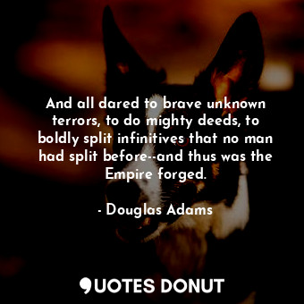 And all dared to brave unknown terrors, to do mighty deeds, to boldly split infinitives that no man had split before--and thus was the Empire forged.