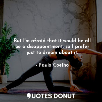  But I'm afraid that it would be all be a disappointment, so I prefer just to dre... - Paulo Coelho - Quotes Donut