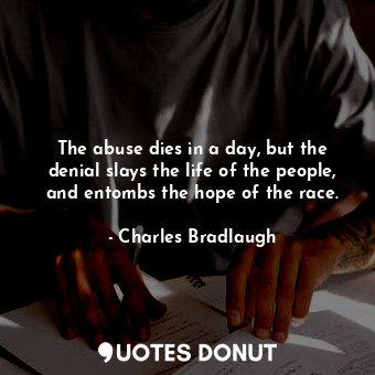  The abuse dies in a day, but the denial slays the life of the people, and entomb... - Charles Bradlaugh - Quotes Donut