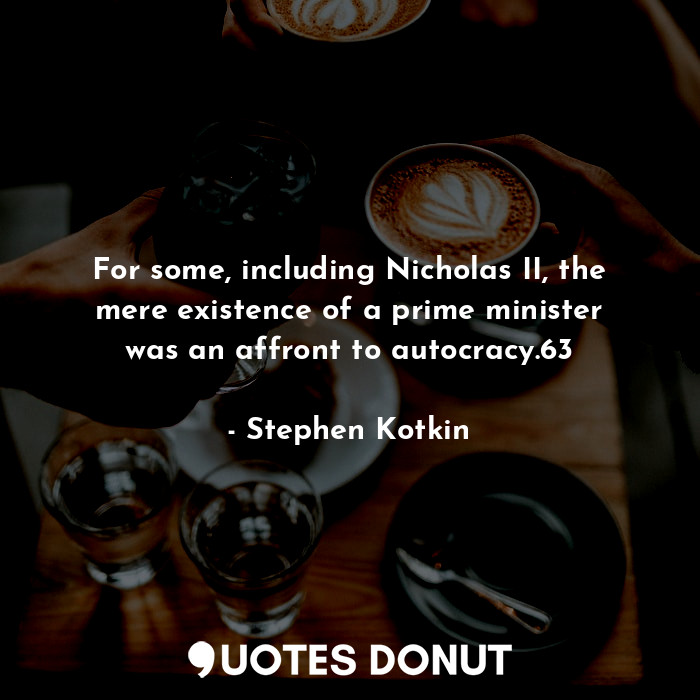  For some, including Nicholas II, the mere existence of a prime minister was an a... - Stephen Kotkin - Quotes Donut