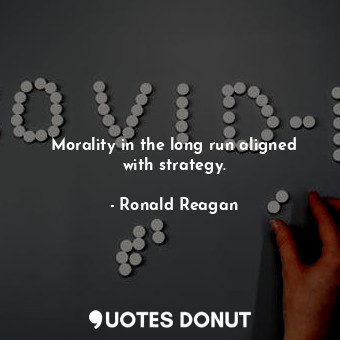  Morality in the long run aligned with strategy.... - Ronald Reagan - Quotes Donut
