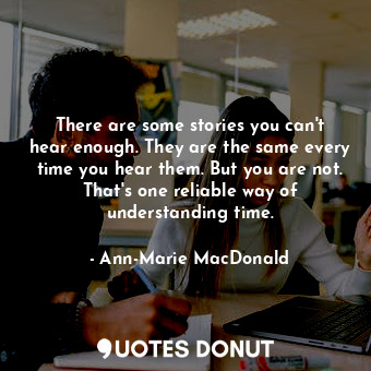  There are some stories you can't hear enough. They are the same every time you h... - Ann-Marie MacDonald - Quotes Donut