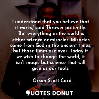  I understand that you believe that it works,' said Thrower patiently. 'But every... - Orson Scott Card - Quotes Donut