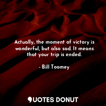  Actually, the moment of victory is wonderful, but also sad. It means that your t... - Bill Toomey - Quotes Donut