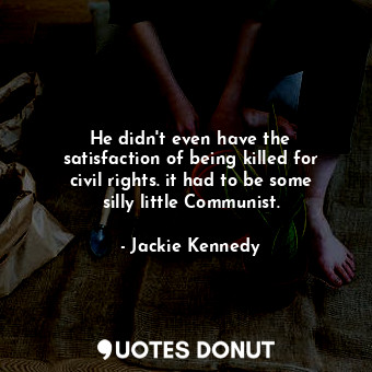  He didn&#39;t even have the satisfaction of being killed for civil rights. it ha... - Jackie Kennedy - Quotes Donut