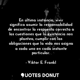  En última instancia, vivir significa asumir la responsabilidad de encontrar la r... - Viktor E. Frankl - Quotes Donut