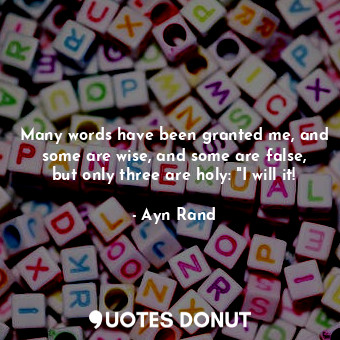  Many words have been granted me, and some are wise, and some are false, but only... - Ayn Rand - Quotes Donut