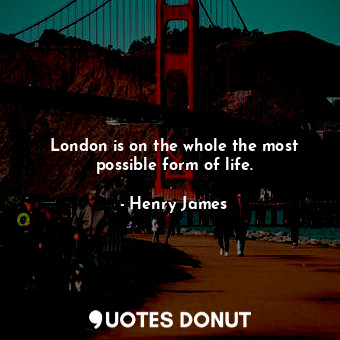 London is on the whole the most possible form of life.... - Henry James - Quotes Donut