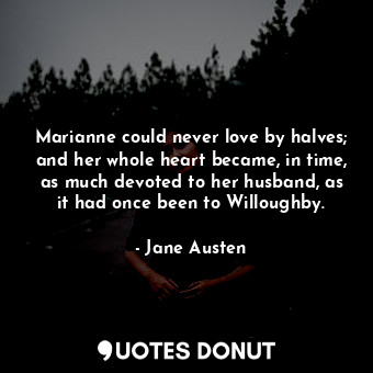  Marianne could never love by halves; and her whole heart became, in time, as muc... - Jane Austen - Quotes Donut