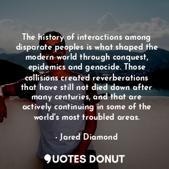  The history of interactions among disparate peoples is what shaped the modern wo... - Jared Diamond - Quotes Donut