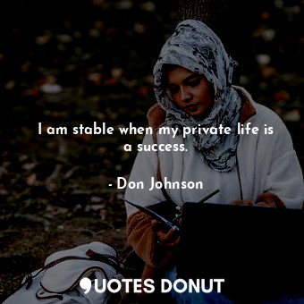  I am stable when my private life is a success.... - Don Johnson - Quotes Donut