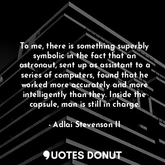  To me, there is something superbly symbolic in the fact that an astronaut, sent ... - Adlai Stevenson II - Quotes Donut