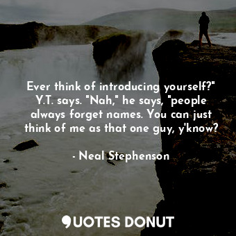  Ever think of introducing yourself?" Y.T. says. "Nah," he says, "people always f... - Neal Stephenson - Quotes Donut