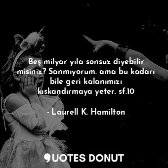  Beş milyar yıla sonsuz diyebilir misiniz? Sanmıyorum. ama bu kadarı bile geri ka... - Laurell K. Hamilton - Quotes Donut