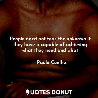  People need not fear the unknown if they have a capable of achieving what they n... - Paulo Coelho - Quotes Donut