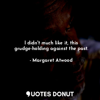  I didn't much like it, this grudge-holding against the past.... - Margaret Atwood - Quotes Donut