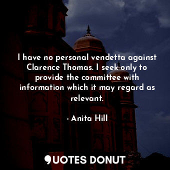 I have no personal vendetta against Clarence Thomas. I seek only to provide the ... - Anita Hill - Quotes Donut
