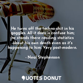  He turns off the techno-shit in his goggles. All it does is confuse him; he stan... - Neal Stephenson - Quotes Donut