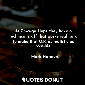  At Chicago Hope they have a technical staff that works real hard to make that O.... - Mark Harmon - Quotes Donut