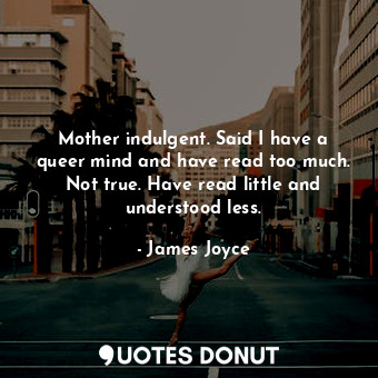  Mother indulgent. Said I have a queer mind and have read too much. Not true. Hav... - James Joyce - Quotes Donut