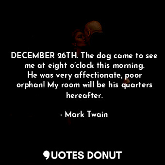  DECEMBER 26TH. The dog came to see me at eight o’clock this morning. He was very... - Mark Twain - Quotes Donut