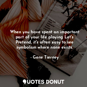  When you have spent an important part of your life playing Let&#39;s Pretend, it... - Gene Tierney - Quotes Donut