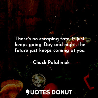  There's no escaping fate, it just keeps going. Day and night, the future just ke... - Chuck Palahniuk - Quotes Donut