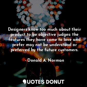  Designers know too much about their product to be objective judges: the features... - Donald A. Norman - Quotes Donut