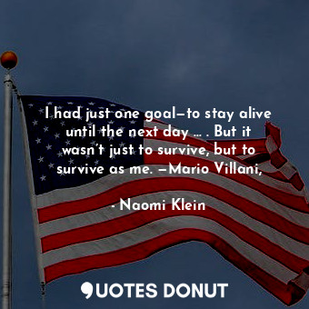  I had just one goal—to stay alive until the next day … . But it wasn’t just to s... - Naomi Klein - Quotes Donut