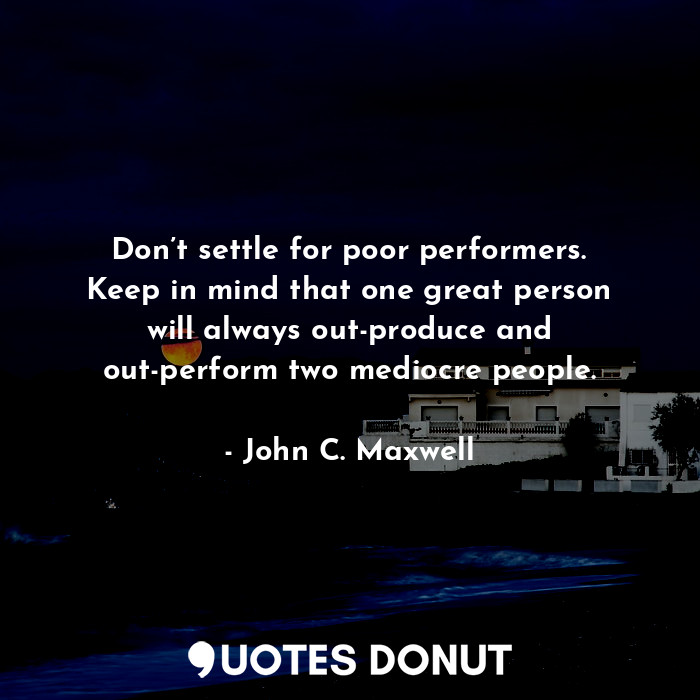  Don’t settle for poor performers. Keep in mind that one great person will always... - John C. Maxwell - Quotes Donut