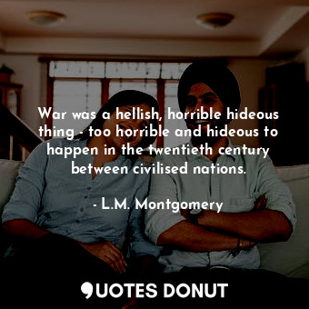  War was a hellish, horrible hideous thing - too horrible and hideous to happen i... - L.M. Montgomery - Quotes Donut