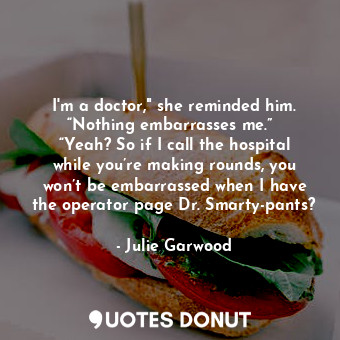  I'm a doctor," she reminded him. “Nothing embarrasses me.”   “Yeah? So if I call... - Julie Garwood - Quotes Donut