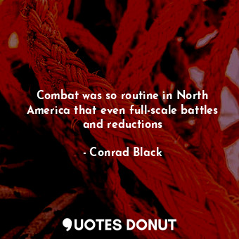 Combat was so routine in North America that even full-scale battles and reductions