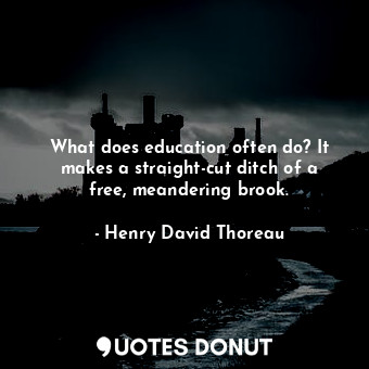  What does education often do? It makes a straight-cut ditch of a free, meanderin... - Henry David Thoreau - Quotes Donut