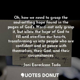  Oh, how we need to grasp the soul-settling hope found in the pages of God's Word... - Joni Eareckson Tada - Quotes Donut