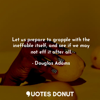  Let us prepare to grapple with the ineffable itself, and see if we may not eff i... - Douglas Adams - Quotes Donut
